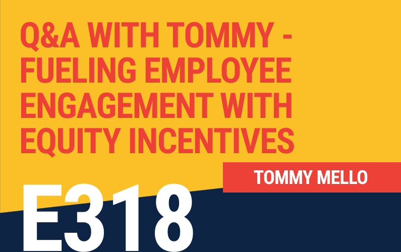 E318: Q&A with Tommy – Fueling Employee Engagement With Equity Incentives